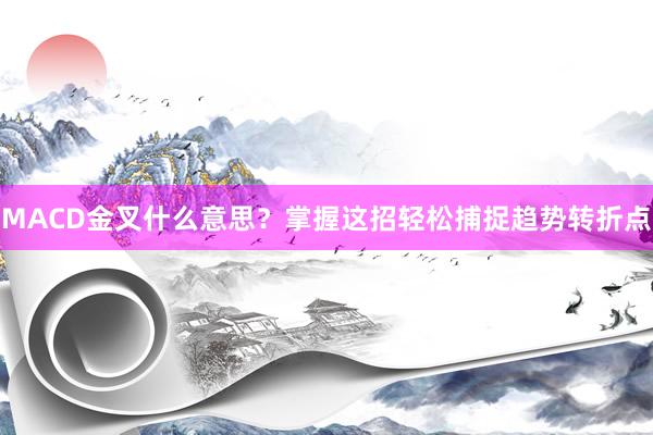 MACD金叉什么意思？掌握这招轻松捕捉趋势转折点