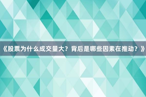 《股票为什么成交量大？背后是哪些因素在推动？》