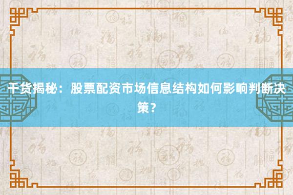 干货揭秘：股票配资市场信息结构如何影响判断决策？
