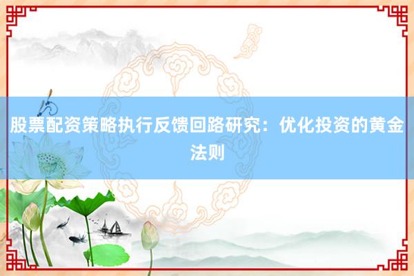 股票配资策略执行反馈回路研究：优化投资的黄金法则