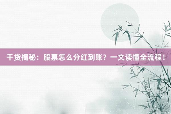 干货揭秘：股票怎么分红到账？一文读懂全流程！