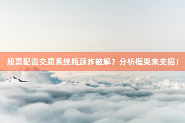 股票配资交易系统瓶颈咋破解？分析框架来支招！