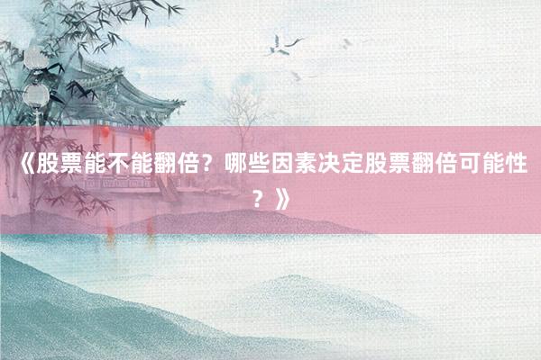 《股票能不能翻倍？哪些因素决定股票翻倍可能性？》