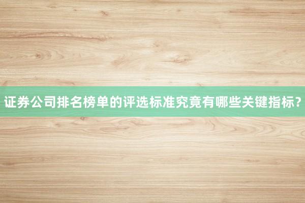 证券公司排名榜单的评选标准究竟有哪些关键指标？