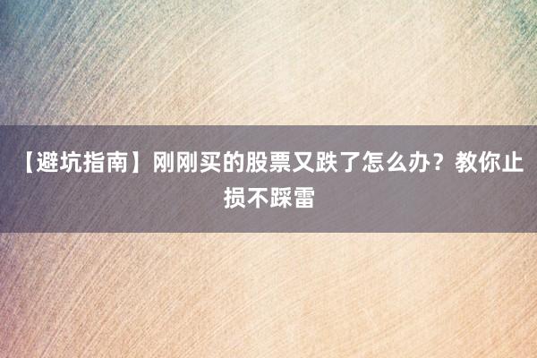 【避坑指南】刚刚买的股票又跌了怎么办？教你止损不踩雷