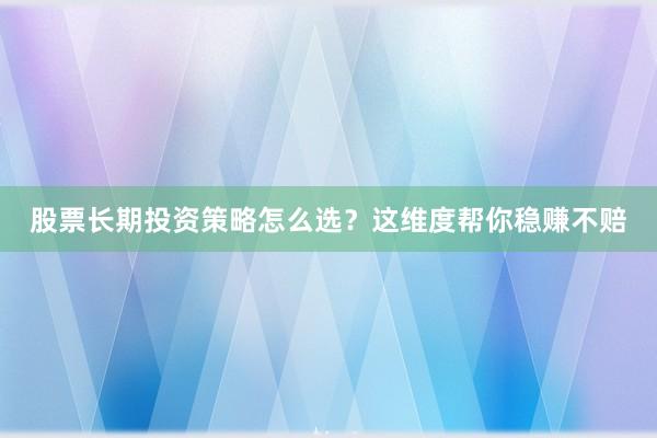 股票长期投资策略怎么选？这维度帮你稳赚不赔