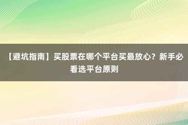 【避坑指南】买股票在哪个平台买最放心？新手必看选平台原则