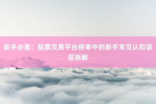 新手必看：股票交易平台榜单中的新手常见认知误区拆解