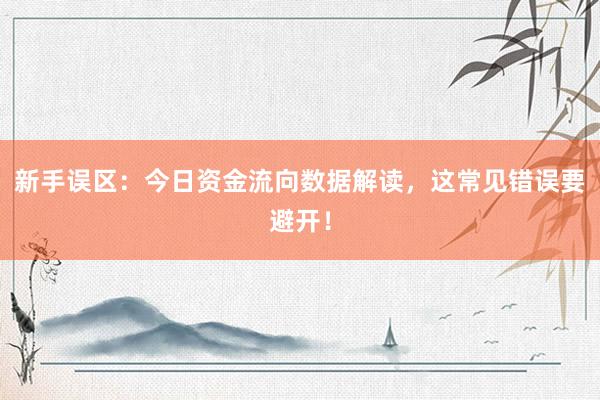 新手误区：今日资金流向数据解读，这常见错误要避开！