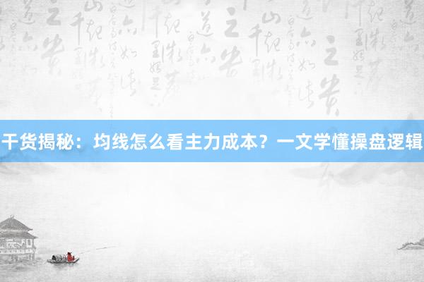 干货揭秘：均线怎么看主力成本？一文学懂操盘逻辑