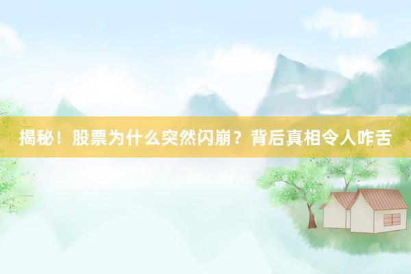 揭秘！股票为什么突然闪崩？背后真相令人咋舌