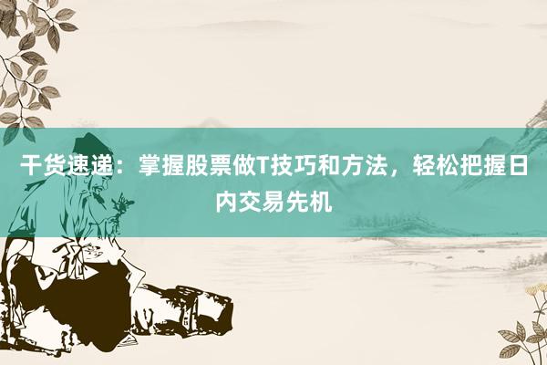 干货速递：掌握股票做T技巧和方法，轻松把握日内交易先机