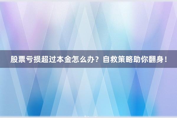 股票亏损超过本金怎么办？自救策略助你翻身！