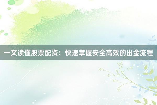 一文读懂股票配资：快速掌握安全高效的出金流程