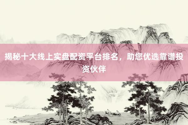 揭秘十大线上实盘配资平台排名，助您优选靠谱投资伙伴
