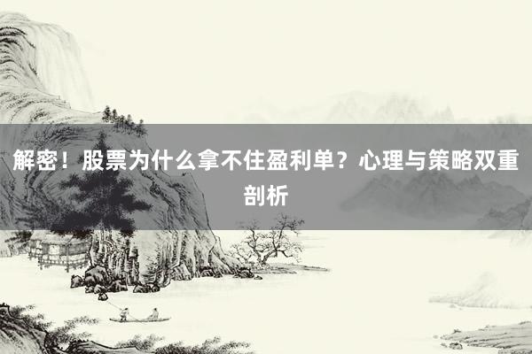 解密！股票为什么拿不住盈利单？心理与策略双重剖析