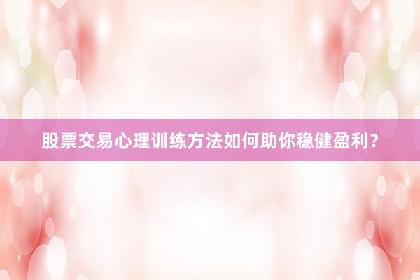 股票交易心理训练方法如何助你稳健盈利？
