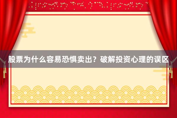 股票为什么容易恐惧卖出？破解投资心理的误区