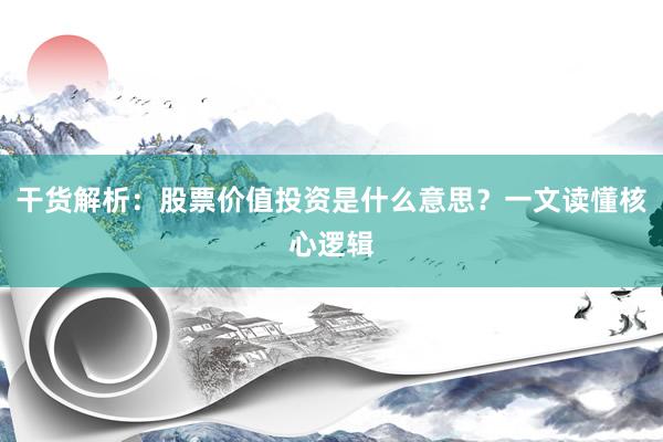 干货解析：股票价值投资是什么意思？一文读懂核心逻辑