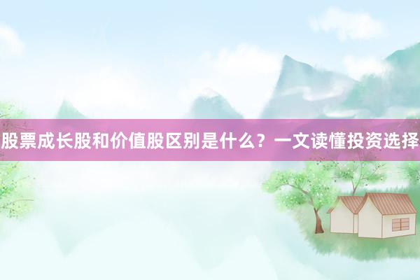 股票成长股和价值股区别是什么？一文读懂投资选择
