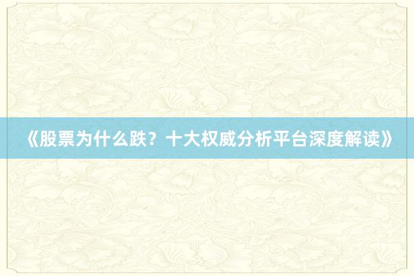 《股票为什么跌？十大权威分析平台深度解读》