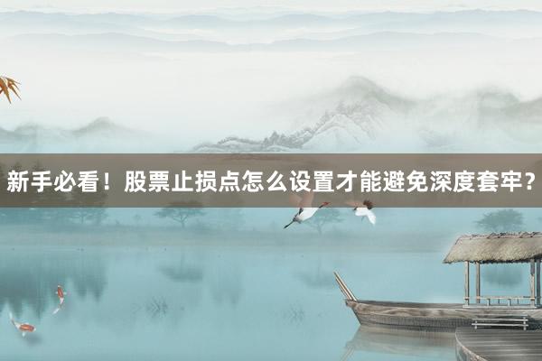 新手必看！股票止损点怎么设置才能避免深度套牢？