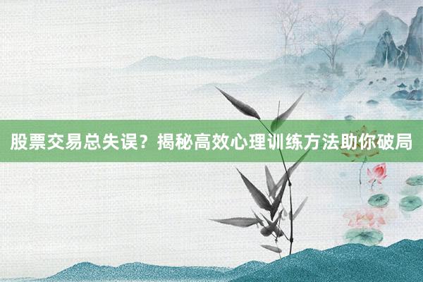股票交易总失误？揭秘高效心理训练方法助你破局