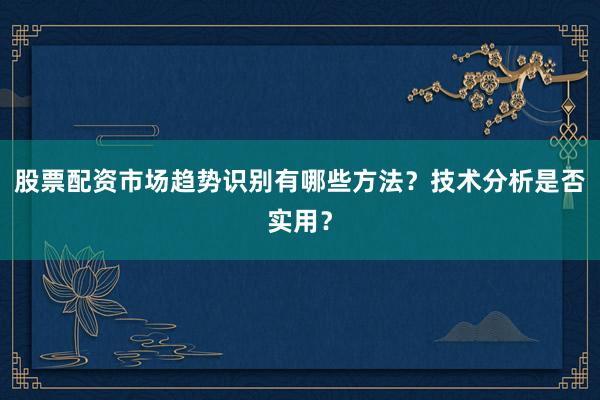 股票配资市场趋势识别有哪些方法？技术分析是否实用？