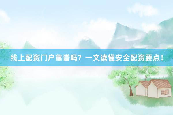 线上配资门户靠谱吗？一文读懂安全配资要点！