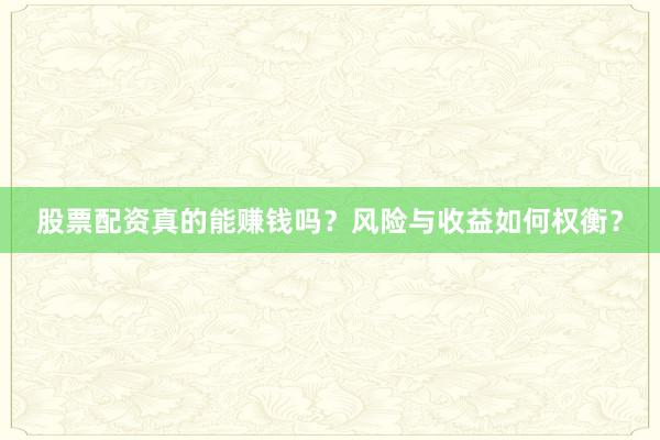 股票配资真的能赚钱吗？风险与收益如何权衡？