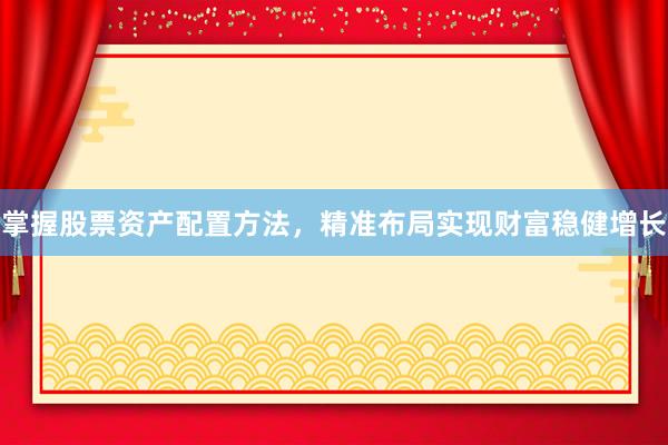 掌握股票资产配置方法，精准布局实现财富稳健增长
