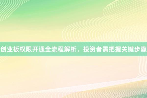 创业板权限开通全流程解析，投资者需把握关键步骤