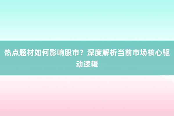 热点题材如何影响股市？深度解析当前市场核心驱动逻辑