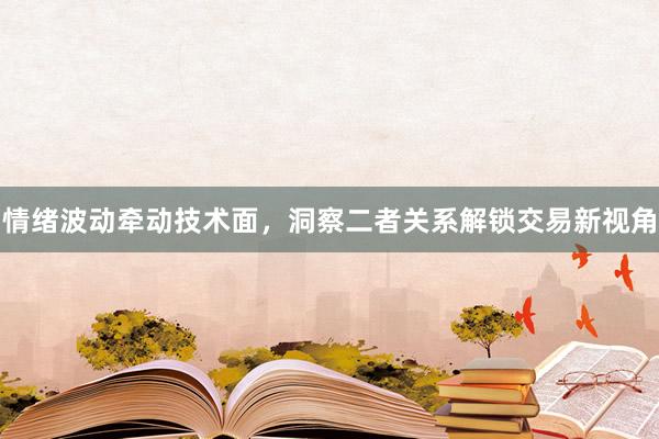 情绪波动牵动技术面，洞察二者关系解锁交易新视角