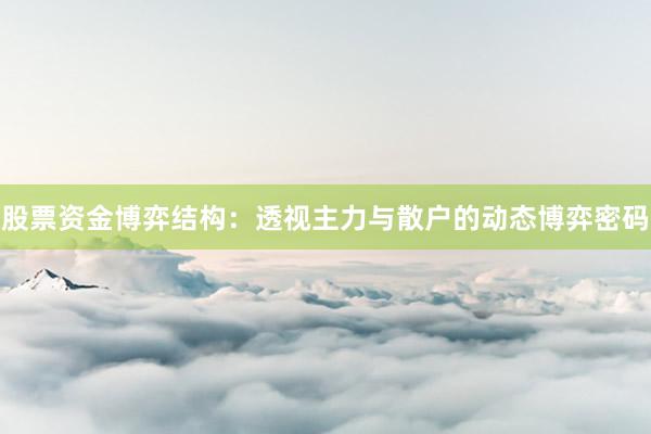 股票资金博弈结构：透视主力与散户的动态博弈密码