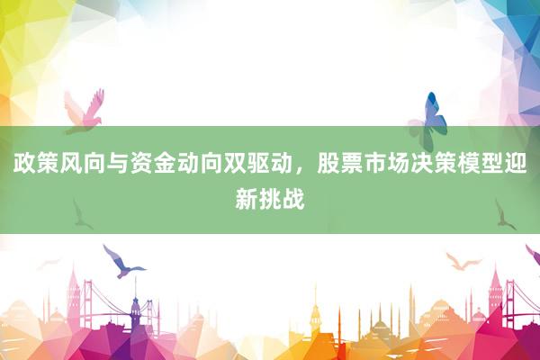 政策风向与资金动向双驱动，股票市场决策模型迎新挑战