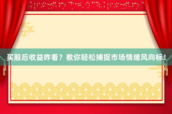 买股后收益咋看？教你轻松捕捉市场情绪风向标！