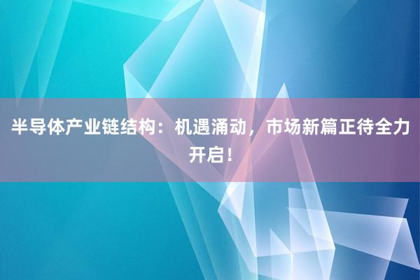 半导体产业链结构：机遇涌动，市场新篇正待全力开启！