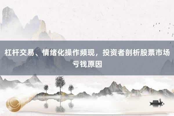 杠杆交易、情绪化操作频现，投资者剖析股票市场亏钱原因
