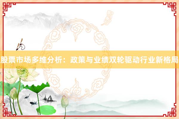 股票市场多维分析：政策与业绩双轮驱动行业新格局