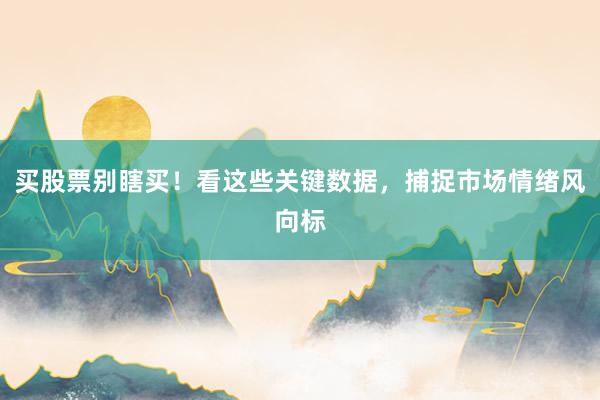 买股票别瞎买！看这些关键数据，捕捉市场情绪风向标