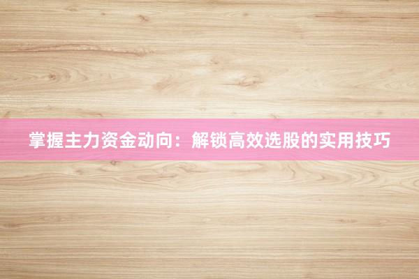 掌握主力资金动向：解锁高效选股的实用技巧