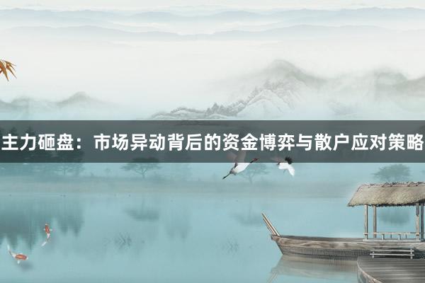 主力砸盘：市场异动背后的资金博弈与散户应对策略