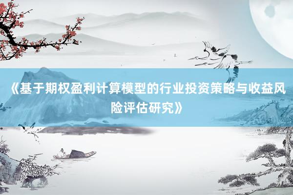 《基于期权盈利计算模型的行业投资策略与收益风险评估研究》