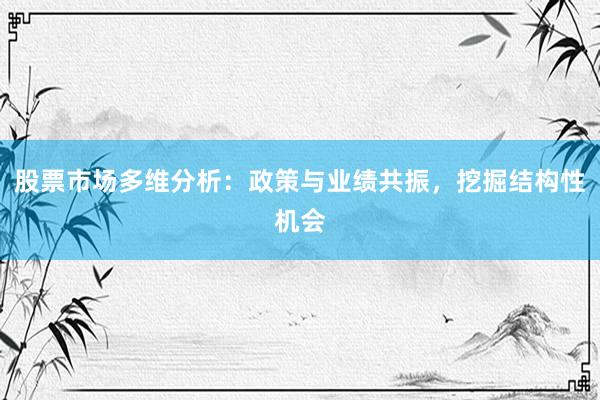 股票市场多维分析：政策与业绩共振，挖掘结构性机会