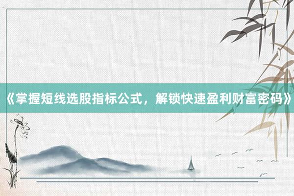 《掌握短线选股指标公式，解锁快速盈利财富密码》