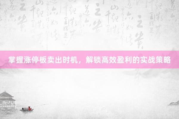 掌握涨停板卖出时机，解锁高效盈利的实战策略