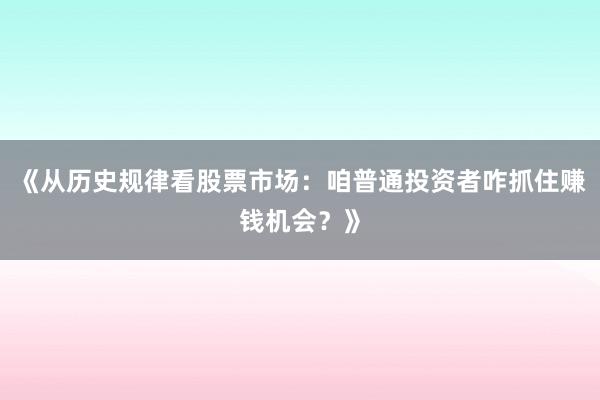 《从历史规律看股票市场：咱普通投资者咋抓住赚钱机会？》