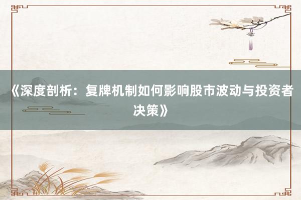 《深度剖析：复牌机制如何影响股市波动与投资者决策》