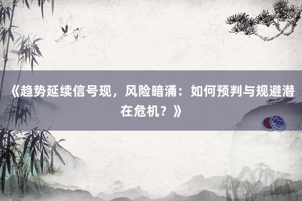 《趋势延续信号现，风险暗涌：如何预判与规避潜在危机？》